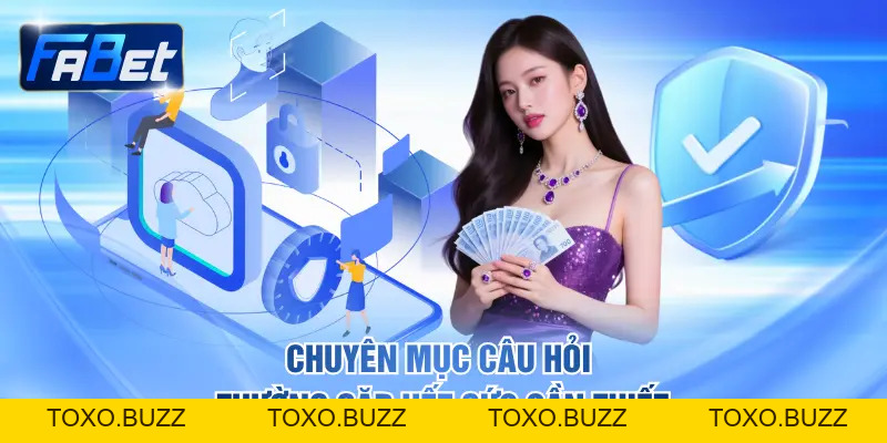 Câu Hỏi Thường Gặp - Tham Gia Săn Thưởng Dễ Dàng Tại FABET - Toxo