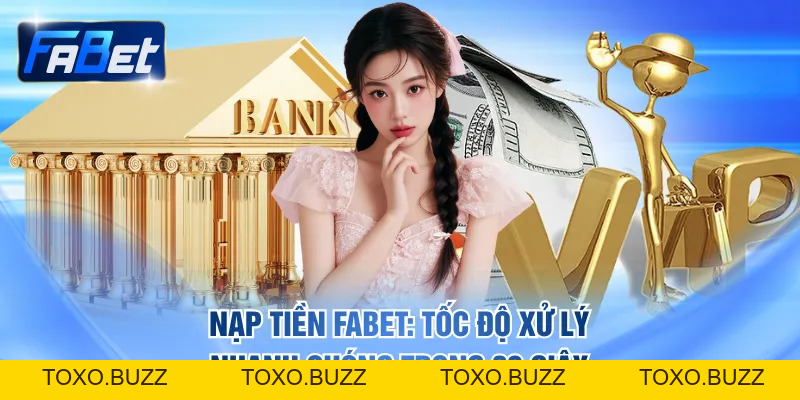 Nạp Tiền FABET: Tốc Độ Xử Lý Nhanh Chóng Trong 30 Giây - Toxo