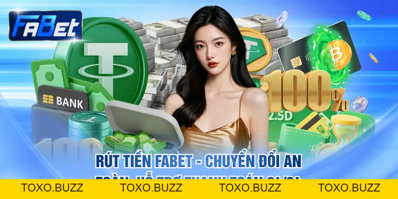 Rút Tiền FABET - Chuyển Đổi An Toàn, Hỗ Trợ Thanh Toán 24/24 - Toxo